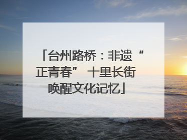 台州路桥：非遗“正青春” 十里长街唤醒文化记忆