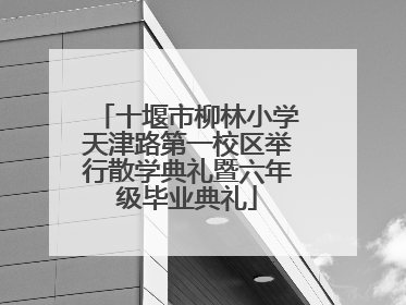 十堰市柳林小学天津路第一校区举行散学典礼暨六年级毕业典礼
