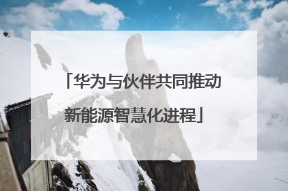 华为与伙伴共同推动新能源智慧化进程
