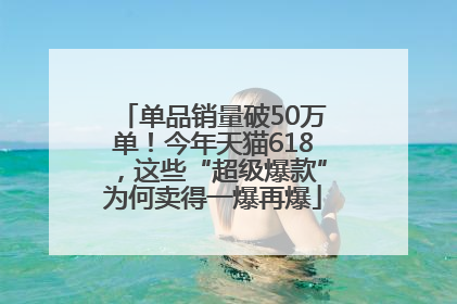 单品销量破50万单！今年天猫618，这些“超级爆款”为何卖得一爆再爆
