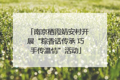 南京栖霞靖安村开展“粽香话传承 巧手传温情”活动