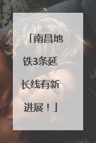 南昌地铁3条延长线有新进展！