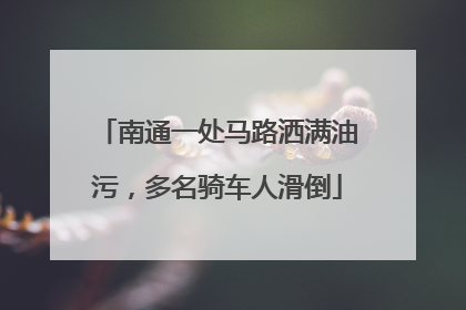 南通一处马路洒满油污，多名骑车人滑倒