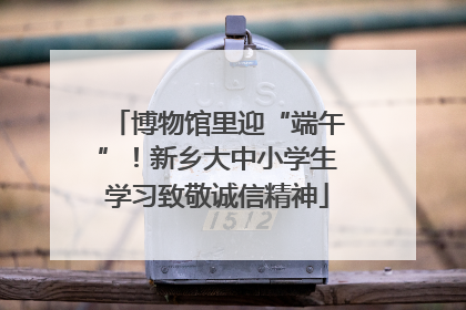 博物馆里迎“端午”！新乡大中小学生学习致敬诚信精神