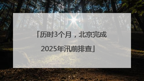 历时3个月，北京完成2025年汛前排查