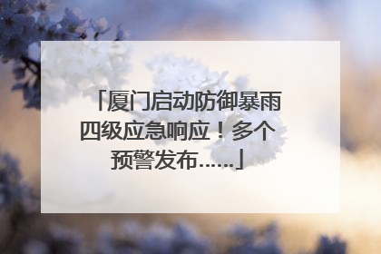 厦门启动防御暴雨四级应急响应！多个预警发布……