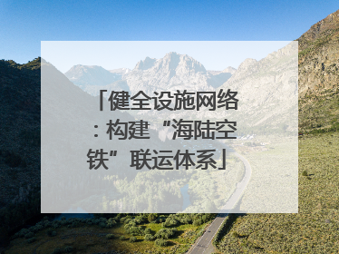 健全设施网络：构建“海陆空铁”联运体系