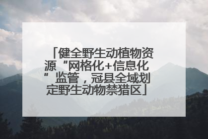 健全野生动植物资源“网格化+信息化”监管，冠县全域划定野生动物禁猎区