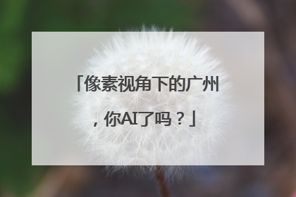像素视角下的广州，你AI了吗？