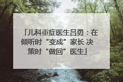 儿科重症医生吕勇：在倾听时“变成”家长 决策时“做回”医生