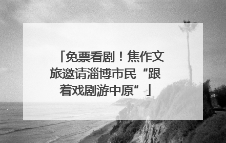 免票看剧！焦作文旅邀请淄博市民“跟着戏剧游中原”