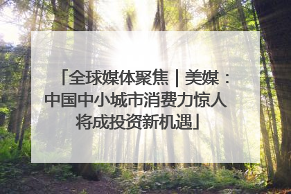 全球媒体聚焦｜美媒：中国中小城市消费力惊人 将成投资新机遇