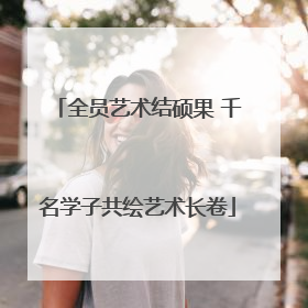 全员艺术结硕果 千名学子共绘艺术长卷