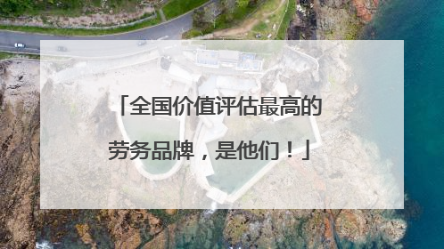 全国价值评估最高的劳务品牌，是他们！
