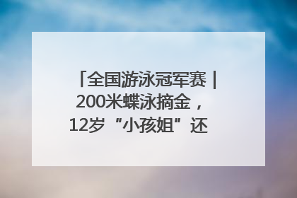 全国游泳冠军赛｜200米蝶泳摘金，12岁“小孩姐”还能制造多少惊喜？