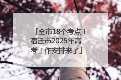 全市18个考点！宿迁市2025年高考工作安排来了