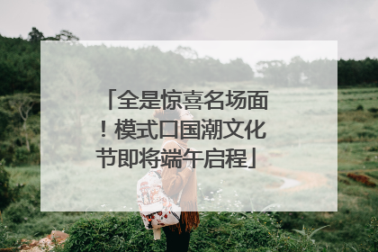 全是惊喜名场面！模式口国潮文化节即将端午启程