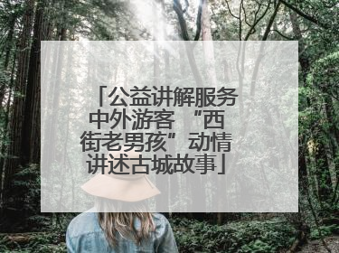 公益讲解服务中外游客 “西街老男孩”动情讲述古城故事