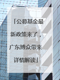 公募基金最新政策来了，广东博众带来详情解读