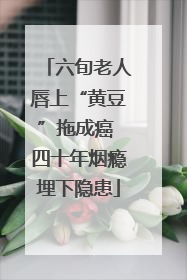 六旬老人唇上“黄豆”拖成癌 四十年烟瘾埋下隐患