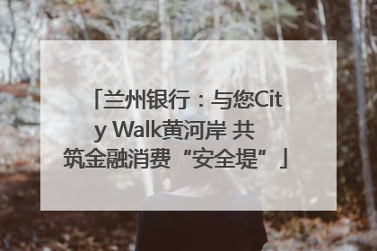 兰州银行：与您City Walk黄河岸 共筑金融消费“安全堤”