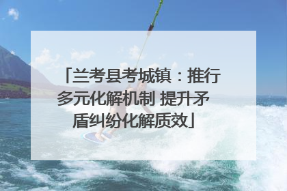 兰考县考城镇：推行多元化解机制 提升矛盾纠纷化解质效