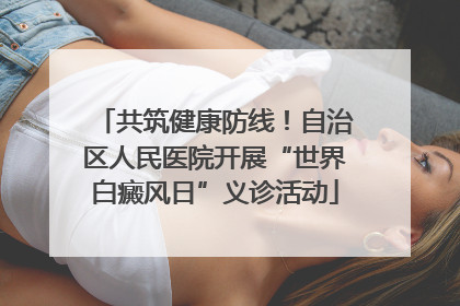 共筑健康防线！自治区人民医院开展“世界白癜风日”义诊活动
