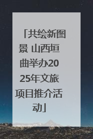 共绘新图景 山西垣曲举办2025年文旅项目推介活动