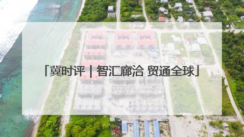冀时评｜智汇廊洽 贸通全球