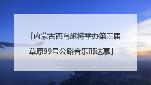 内蒙古西乌旗将举办第三届草原99号公路音乐那达慕