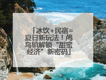 冰饮+民宿=夏日新玩法！鸬鸟镇解锁“甜蜜经济”新密码