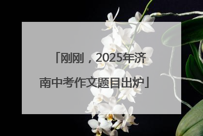刚刚，2025年济南中考作文题目出炉