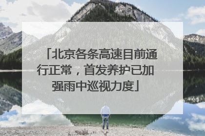 北京各条高速目前通行正常，首发养护已加强雨中巡视力度