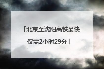 北京至沈阳高铁最快仅需2小时29分