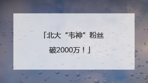 北大“韦神”粉丝破2000万！