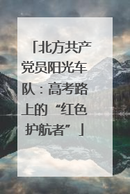 北方共产党员阳光车队：高考路上的“红色护航者”