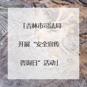 吉林市司法局开展“安全宣传咨询日”活动