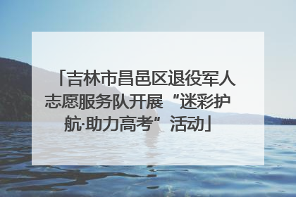 吉林市昌邑区退役军人志愿服务队开展“迷彩护航·助力高考”活动