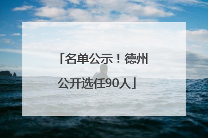 名单公示！德州公开选任90人