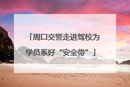 周口交警走进驾校为学员系好“安全带”
