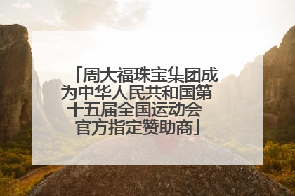 周大福珠宝集团成为中华人民共和国第十五届全国运动会 官方指定赞助商