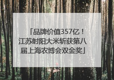 品牌价值357亿！江苏射阳大米斩获第八届上海农博会双金奖