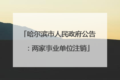 哈尔滨市人民政府公告：两家事业单位注销