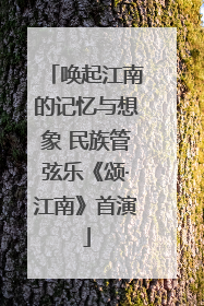 唤起江南的记忆与想象 民族管弦乐《颂·江南》首演