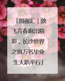 图视汇｜放飞青春跑出精彩，长沙世界之窗万名毕业生大趴举行