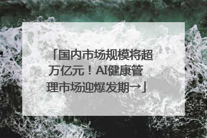 国内市场规模将超万亿元！AI健康管理市场迎爆发期→
