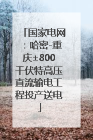 国家电网：哈密-重庆±800千伏特高压直流输电工程投产送电