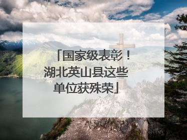 国家级表彰！湖北英山县这些单位获殊荣