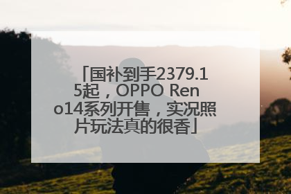 国补到手2379.15起，OPPO Reno14系列开售，实况照片玩法真的很香