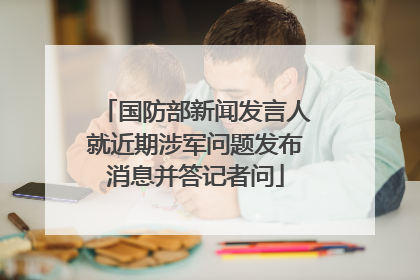 国防部新闻发言人就近期涉军问题发布消息并答记者问